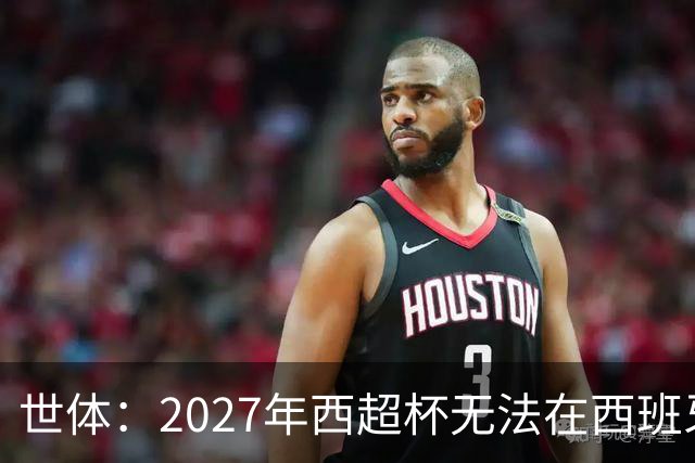 世体：2027年西超杯无法在西班牙本土举办，很可能继续在沙特举办