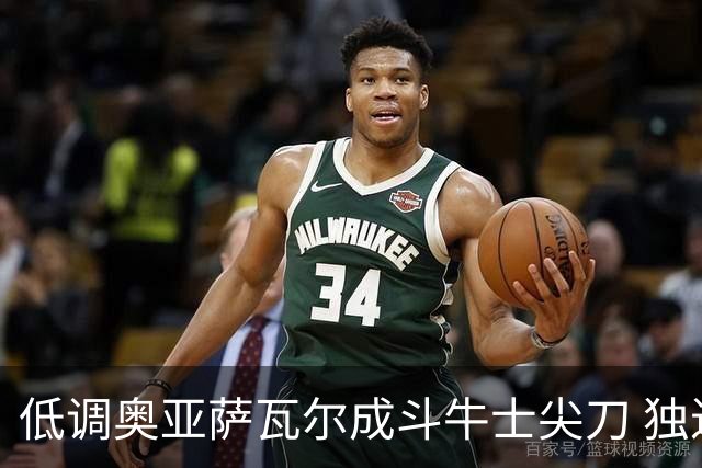 低调奥亚萨瓦尔成斗牛士尖刀 独进4球近四届最强表现