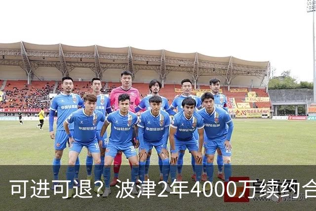可进可退？波津2年4000万续约合同每个赛季都只有300万保障