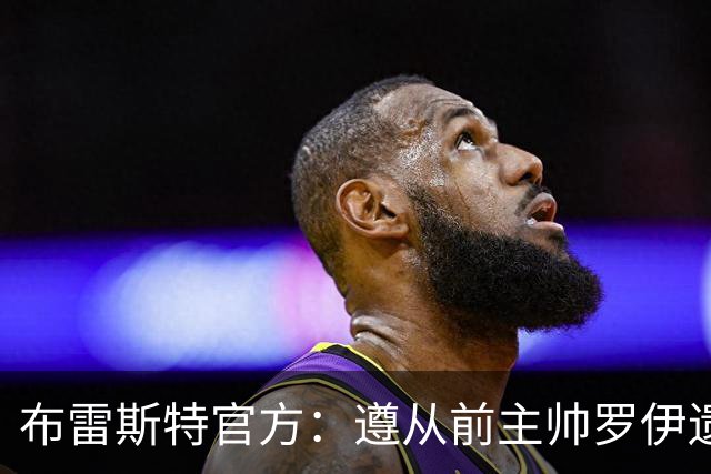布雷斯特官方：遵从前主帅罗伊遗愿，任命助教拉舒尔为球队新帅