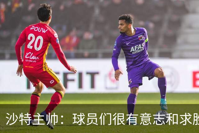 沙特主帅：球员们很有意志和求胜欲，可惜我们难以掌控比赛节奏