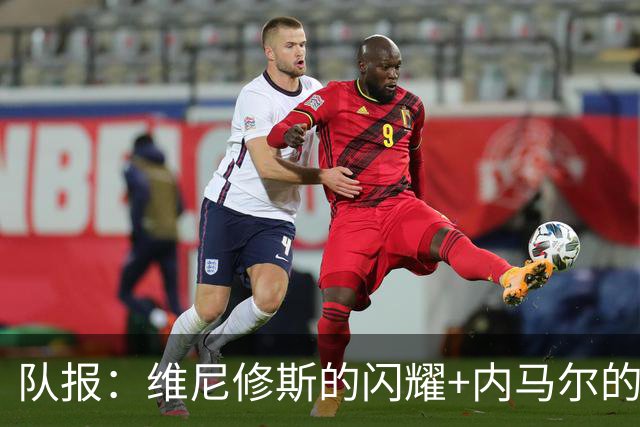 队报：维尼修斯的闪耀+内马尔的低调，巴西队向决赛发起冲击