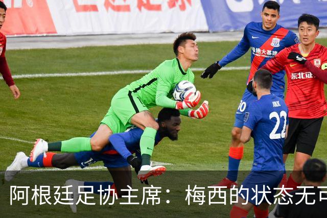 阿根廷足协主席：梅西的状态无可挑剔，真希望他能陪伴我们更久